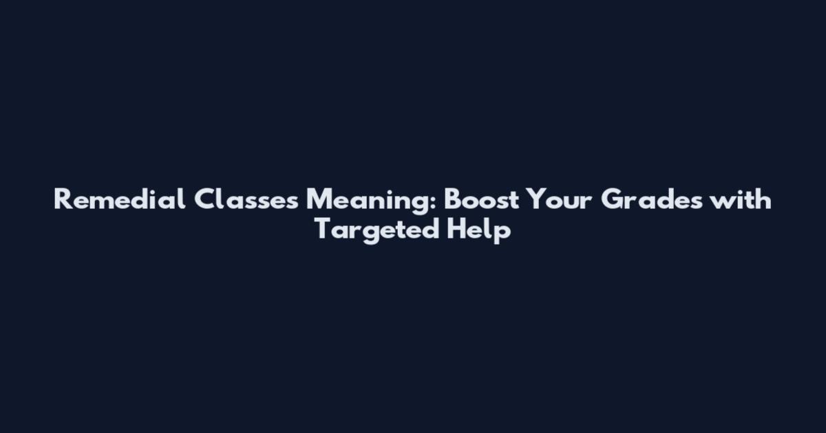 Remedial Classes Meaning: Boost Your Grades with Targeted Help