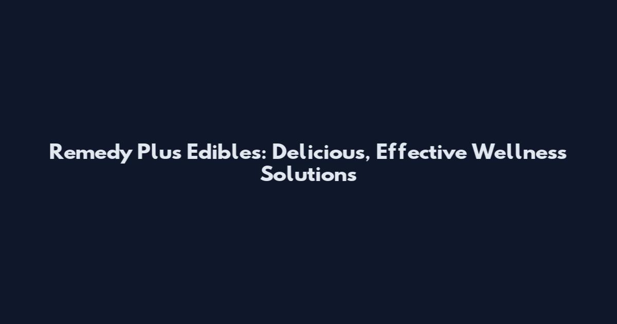 Remedy Plus Edibles: Delicious, Effective Wellness Solutions
