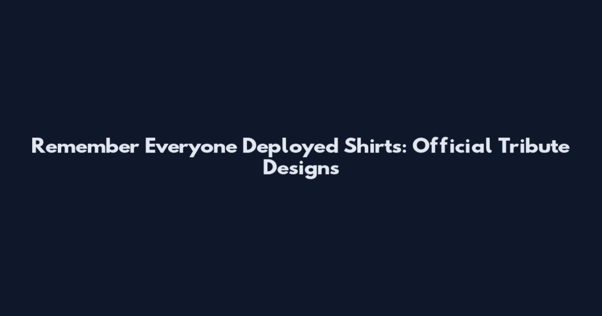 Remember Everyone Deployed Shirts: Official Tribute Designs