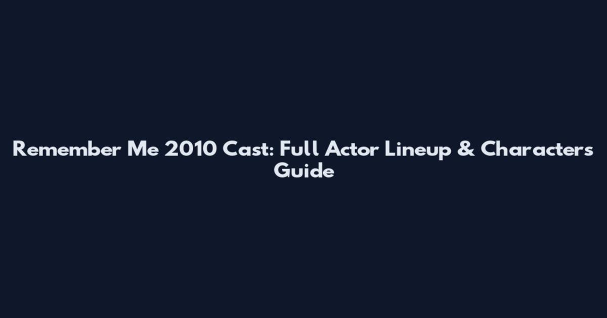 Remember Me 2010 Cast: Full Actor Lineup & Characters Guide