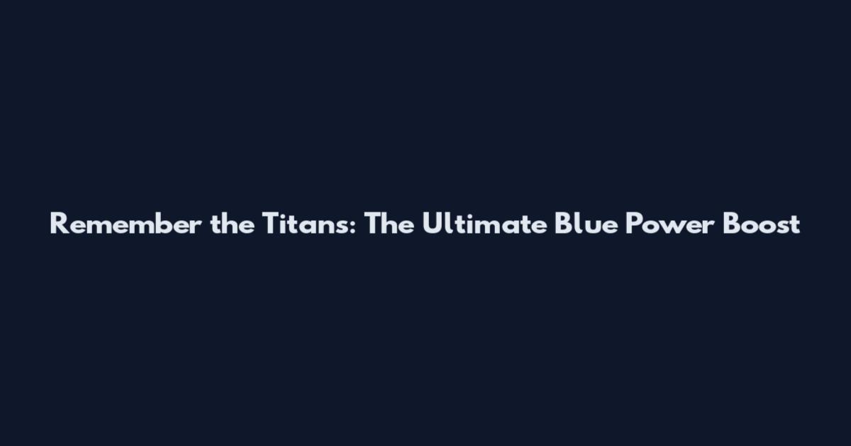 Remember the Titans: The Ultimate Blue Power Boost