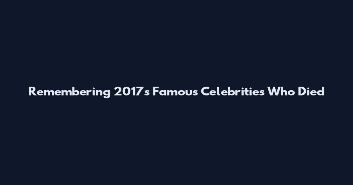 Remembering 2017's Famous Celebrities Who Died