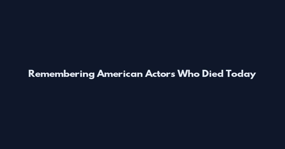 Remembering American Actors Who Died Today