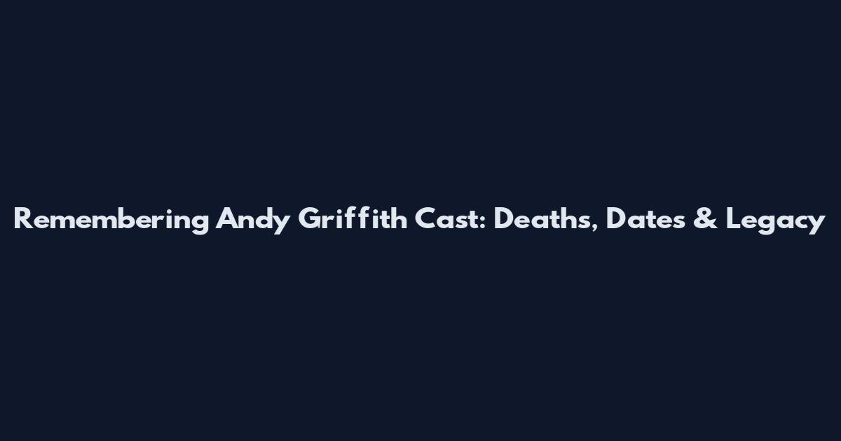 Remembering Andy Griffith Cast: Deaths, Dates & Legacy