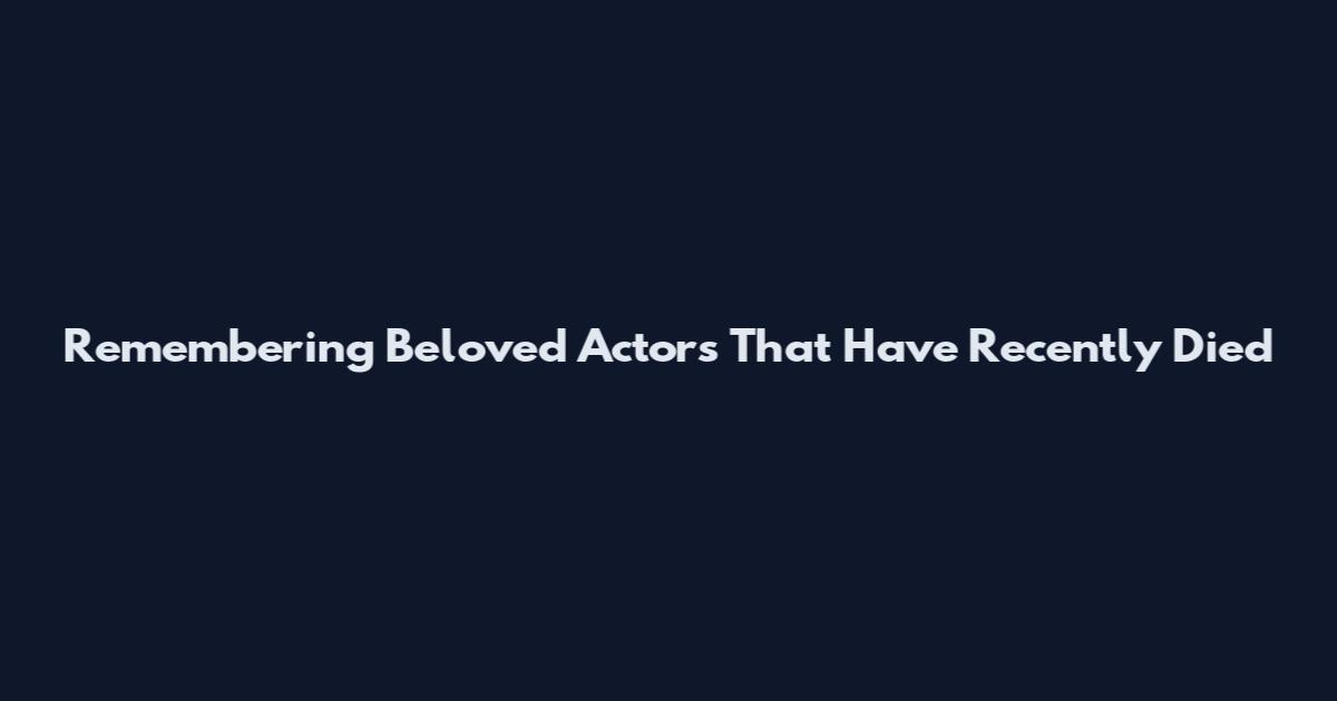 Remembering Beloved Actors That Have Recently Died