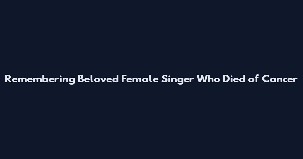 Remembering Beloved Female Singer Who Died of Cancer