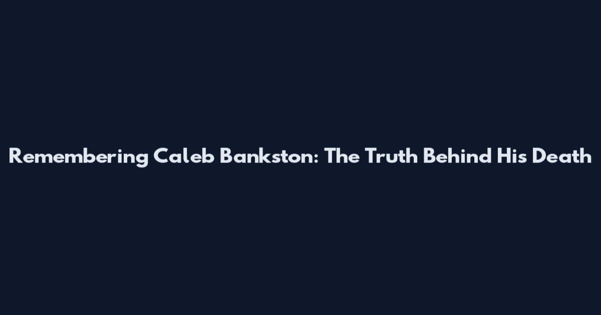 Remembering Caleb Bankston: The Truth Behind His Death