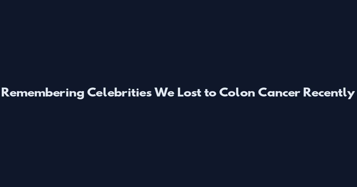 Remembering Celebrities We Lost to Colon Cancer Recently