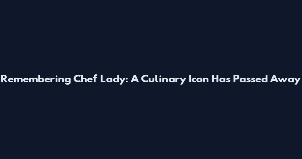Remembering Chef Lady: A Culinary Icon Has Passed Away
