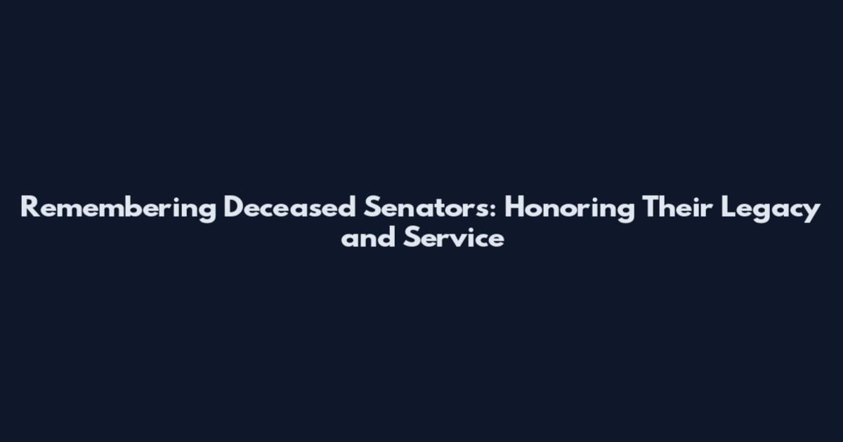 Remembering Deceased Senators: Honoring Their Legacy and Service