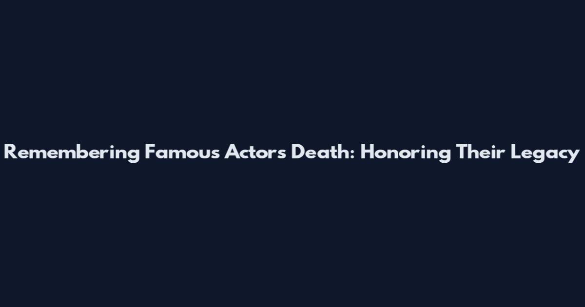 Remembering Famous Actors Death: Honoring Their Legacy