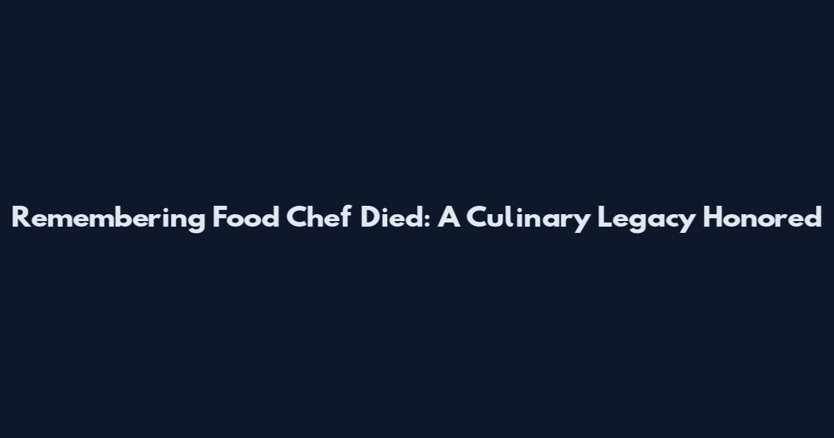 Remembering Food Chef Died: A Culinary Legacy Honored