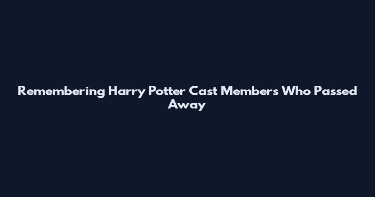 Remembering Harry Potter Cast Members Who Passed Away