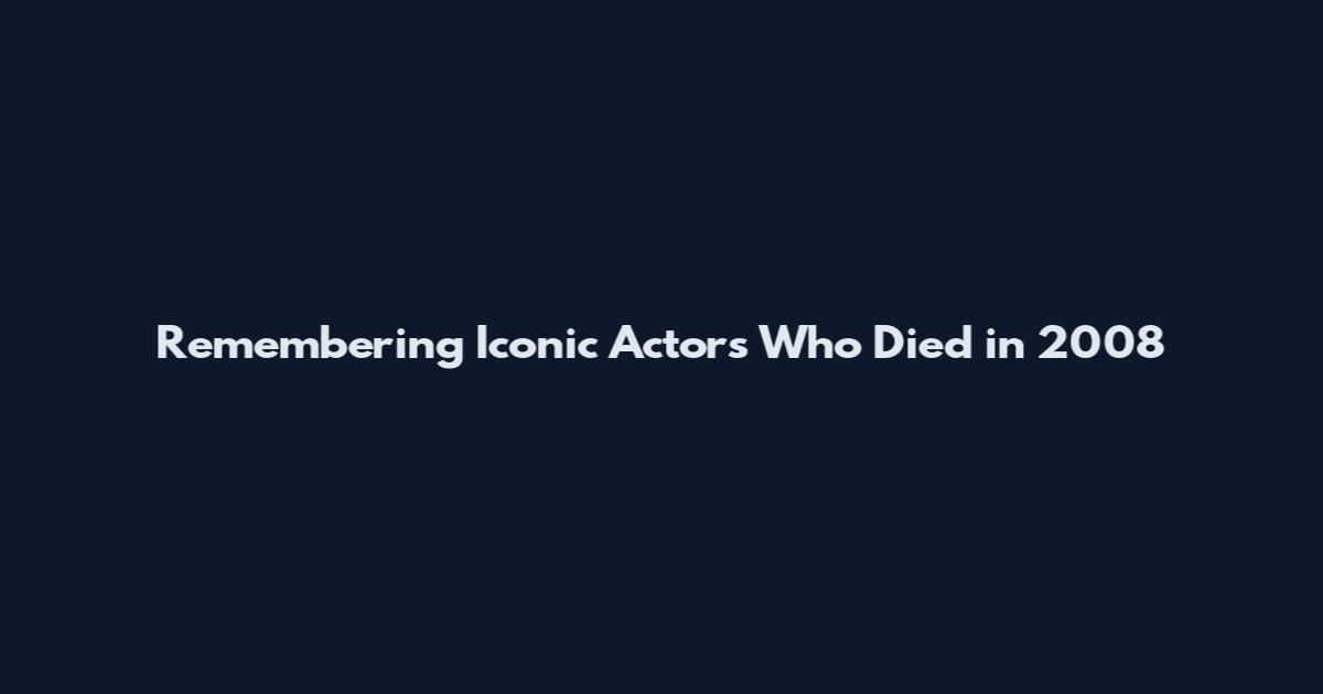 Remembering Iconic Actors Who Died in 2008