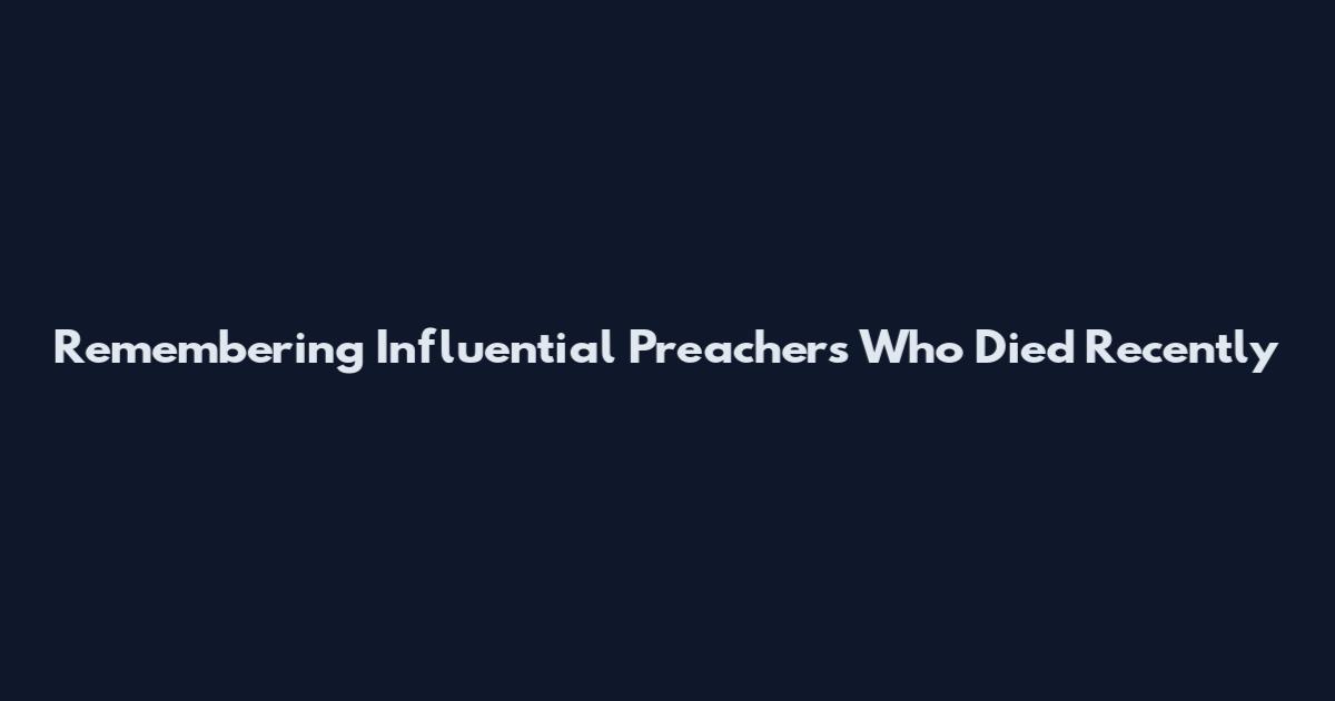 Remembering Influential Preachers Who Died Recently