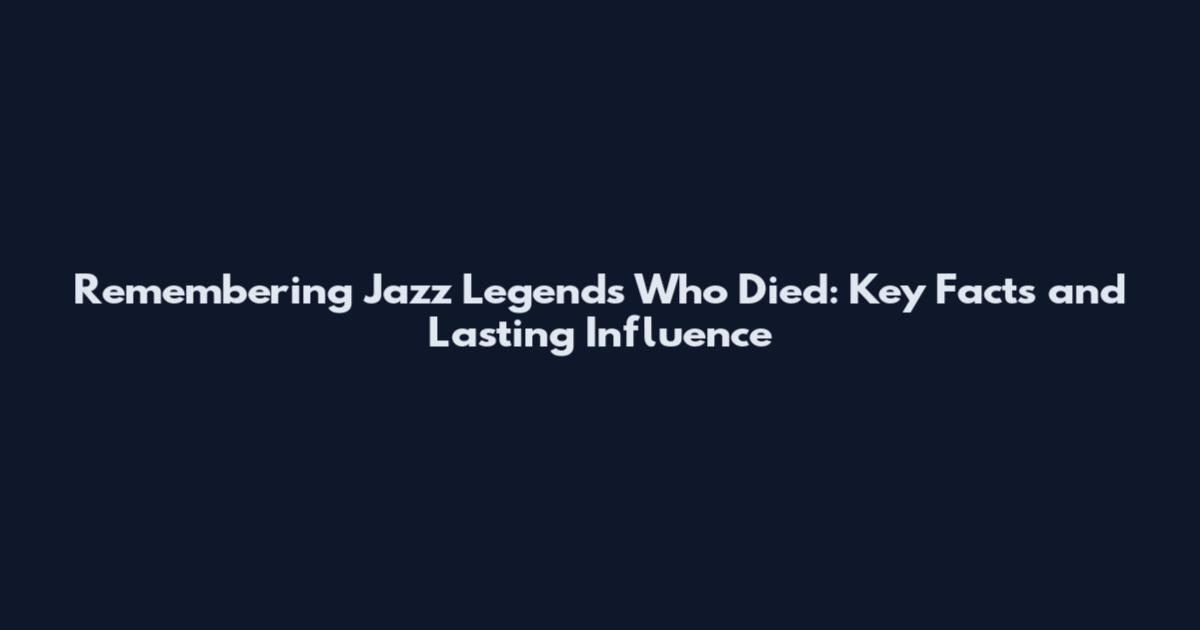 Remembering Jazz Legends Who Died: Key Facts and Lasting Influence