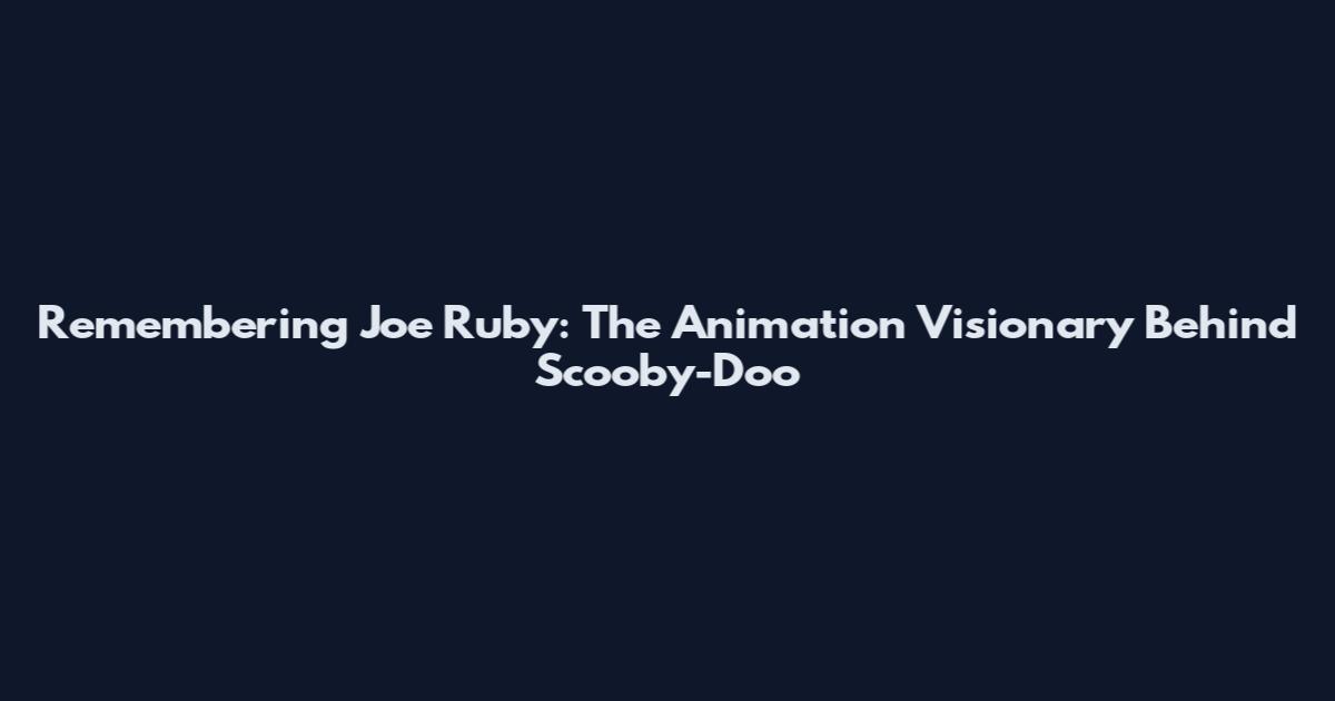 Remembering Joe Ruby: The Animation Visionary Behind Scooby-Doo