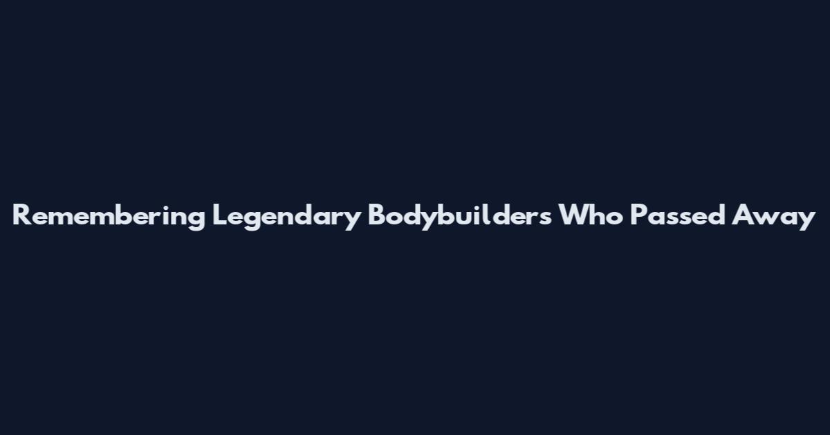 Remembering Legendary Bodybuilders Who Passed Away