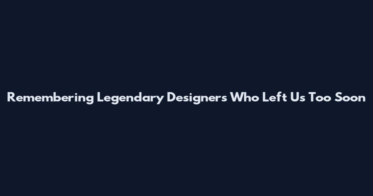 Remembering Legendary Designers Who Left Us Too Soon