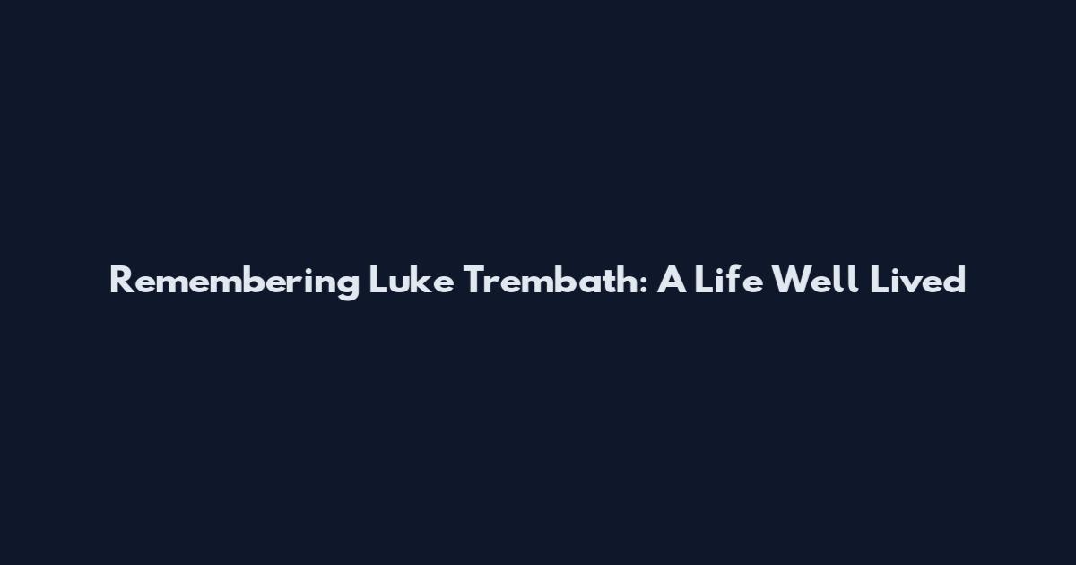 Remembering Luke Trembath: A Life Well Lived