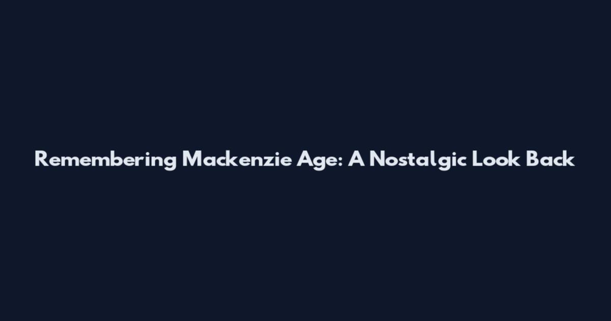 Remembering Mackenzie Age: A Nostalgic Look Back