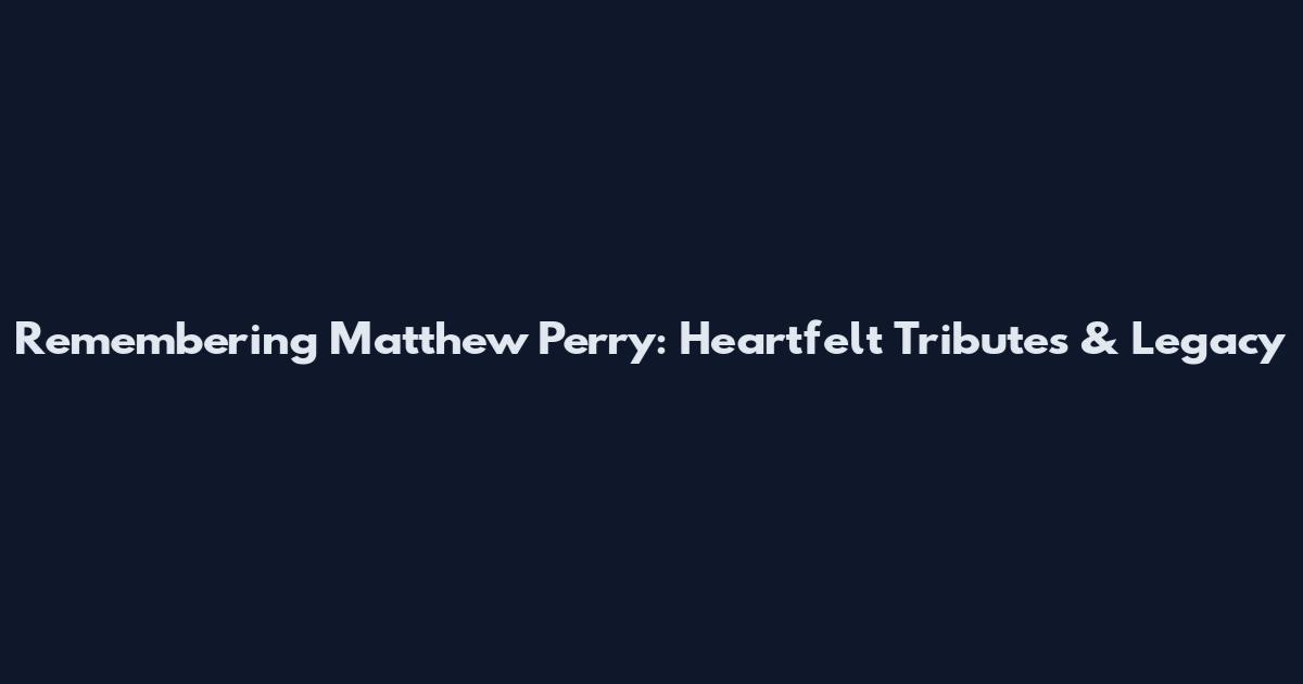 Remembering Matthew Perry: Heartfelt Tributes & Legacy