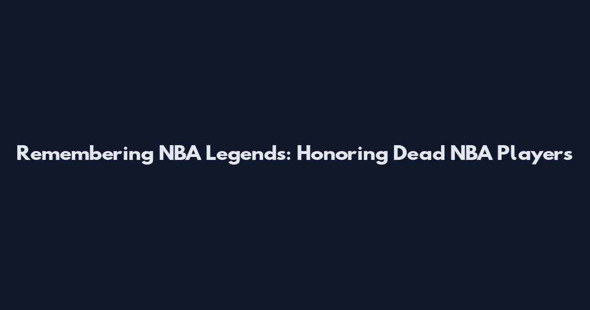 Remembering NBA Legends: Honoring Dead NBA Players