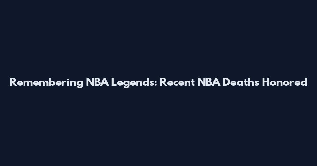 Remembering NBA Legends: Recent NBA Deaths Honored