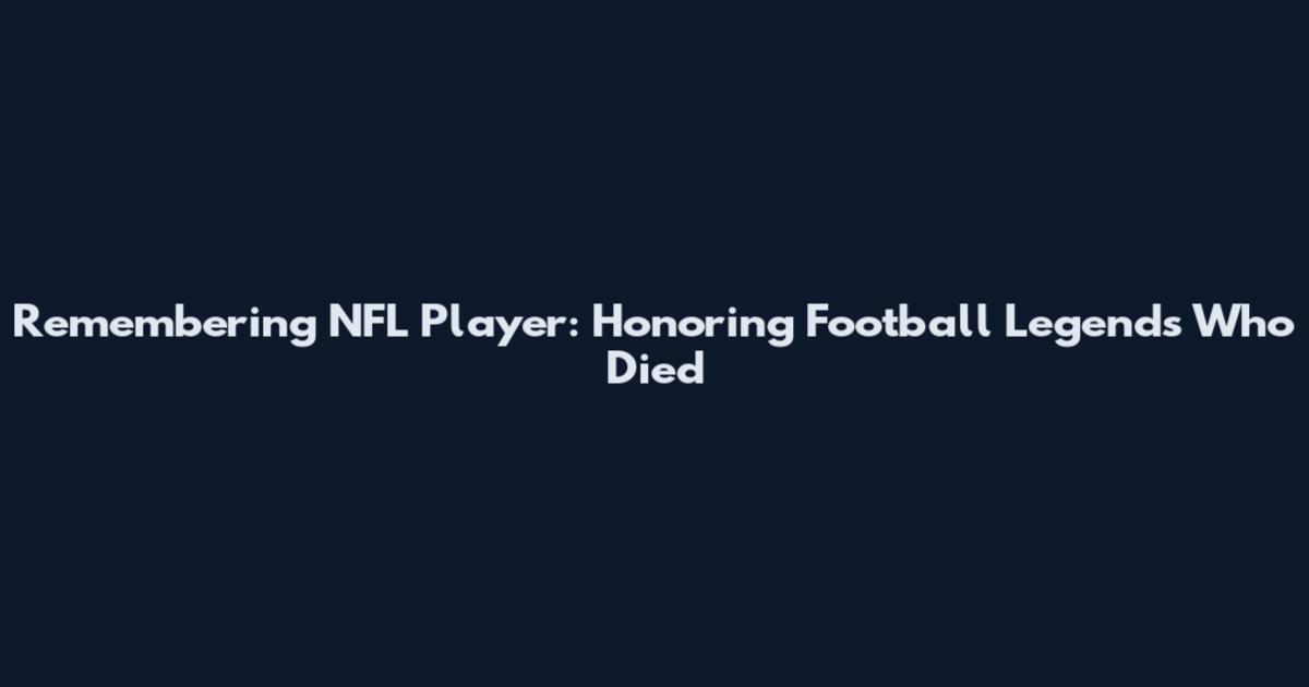 Remembering NFL Player: Honoring Football Legends Who Died