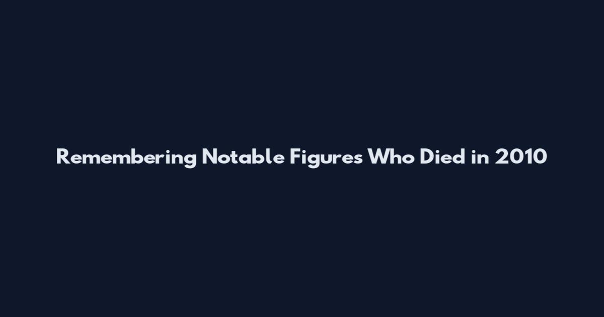 Remembering Notable Figures Who Died in 2010