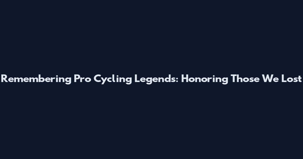 Remembering Pro Cycling Legends: Honoring Those We Lost