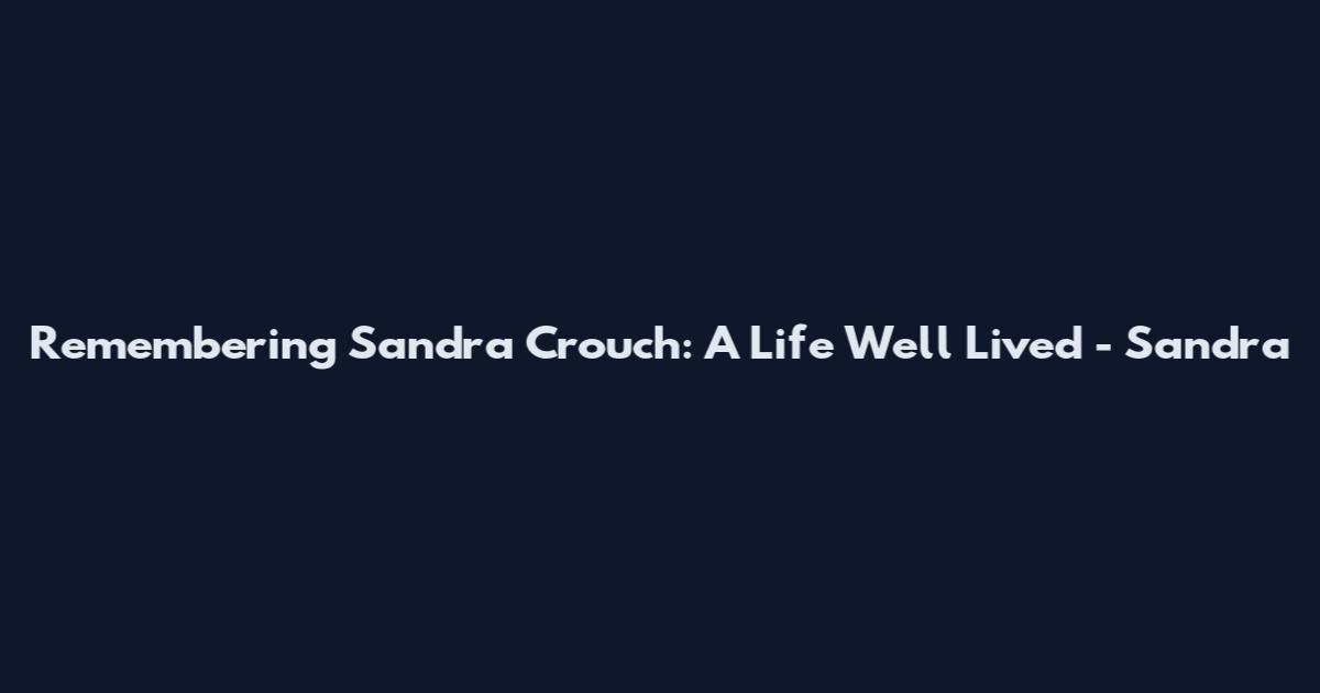 Remembering Sandra Crouch: A Life Well Lived - Sandra