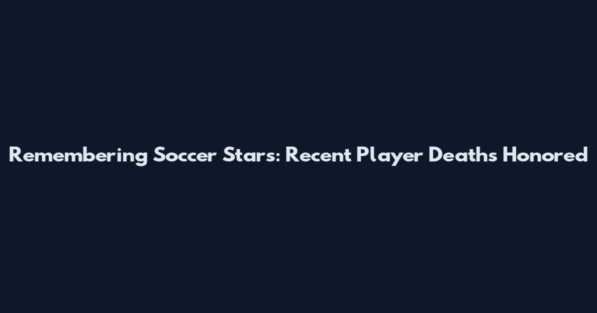 Remembering Soccer Stars: Recent Player Deaths Honored