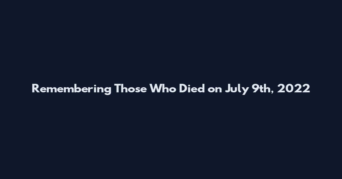 Remembering Those Who Died on July 9th, 2022