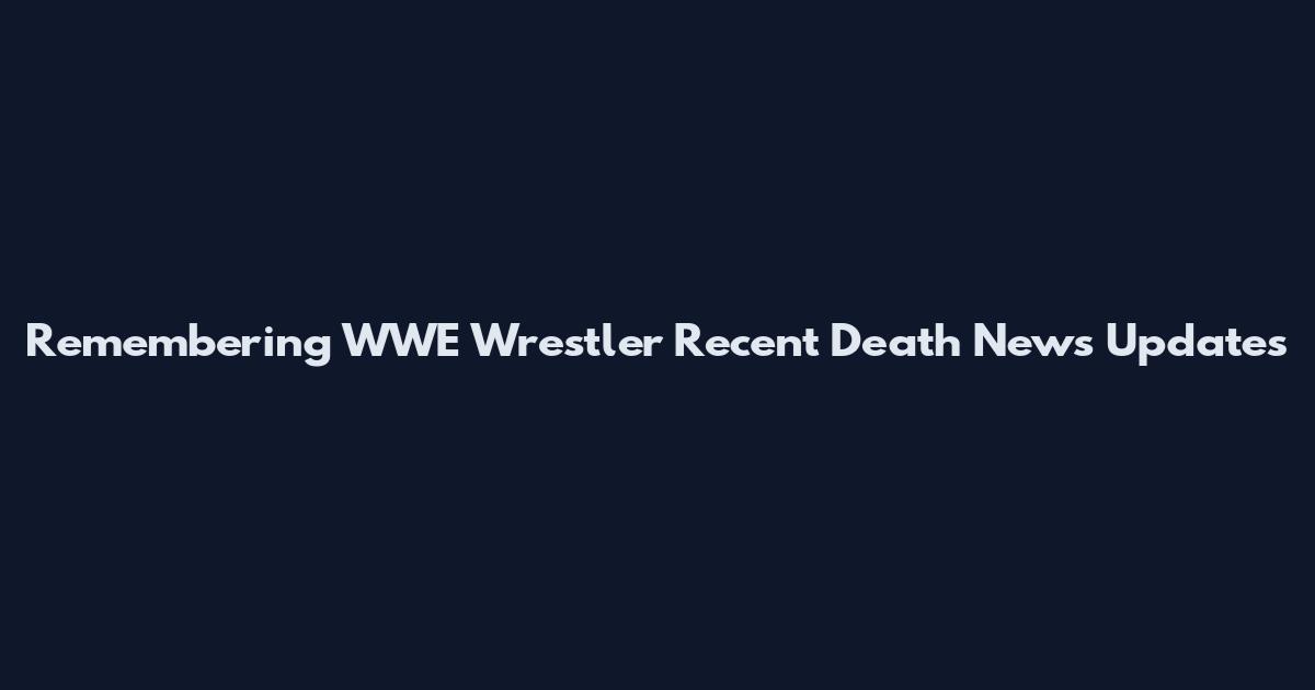 Remembering WWE Wrestler Recent Death News Updates