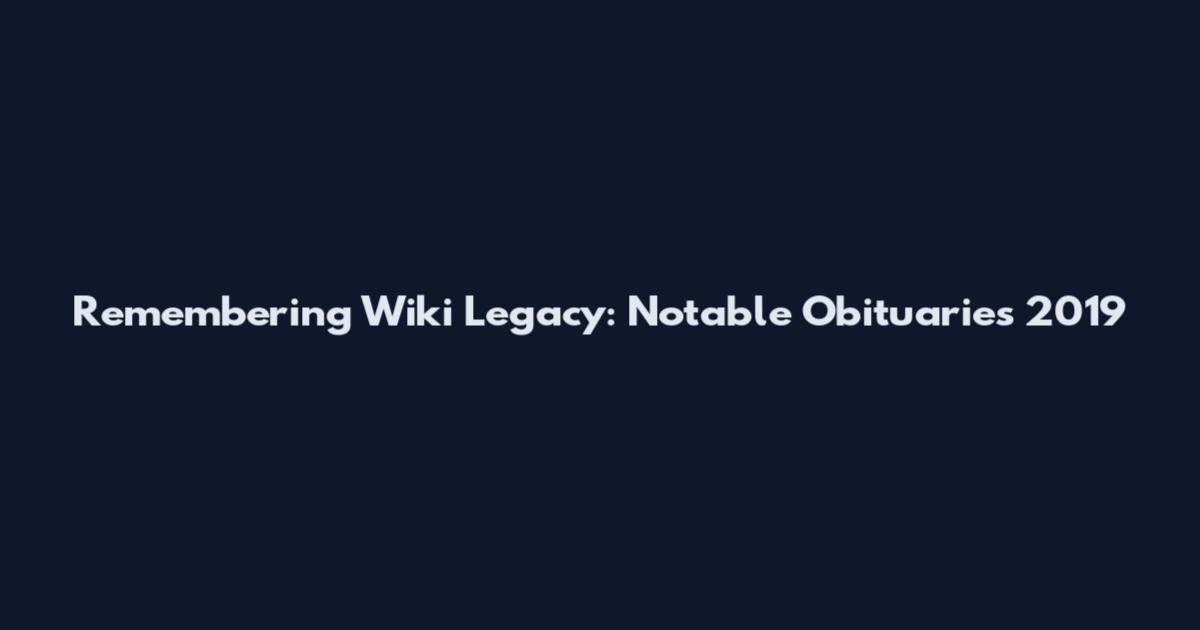 Remembering Wiki Legacy: Notable Obituaries 2019