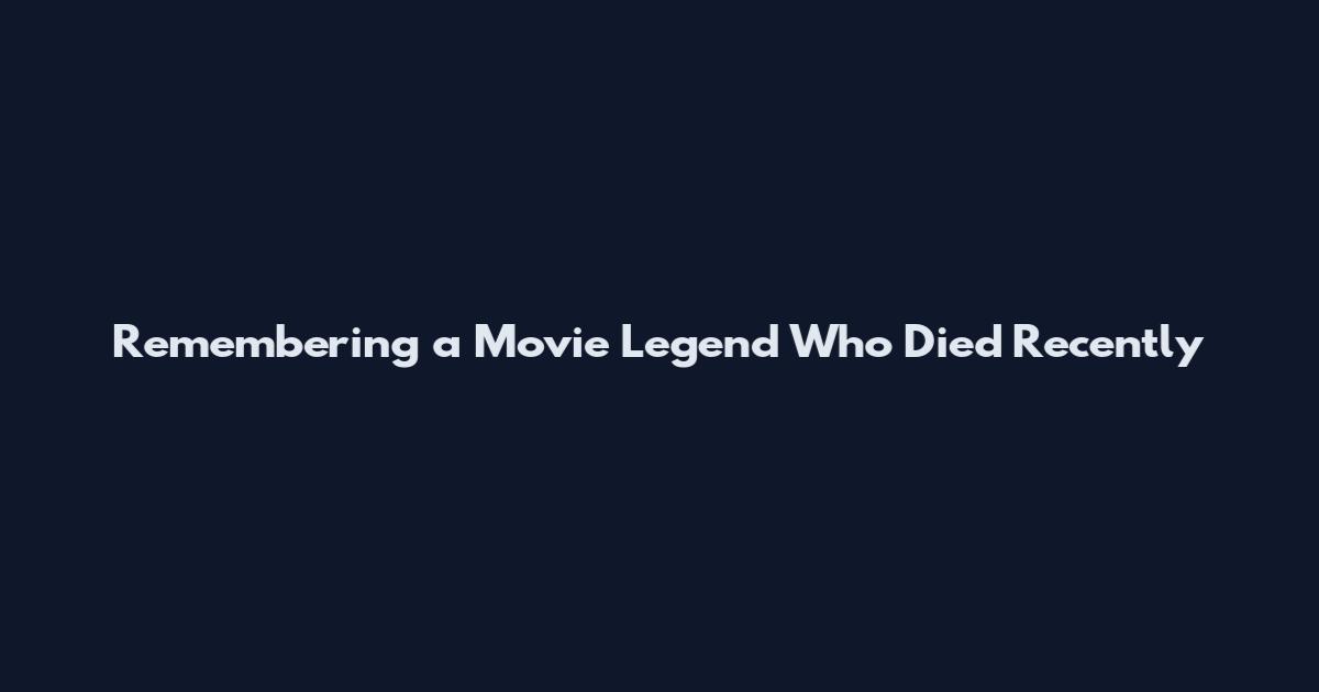 Remembering a Movie Legend Who Died Recently