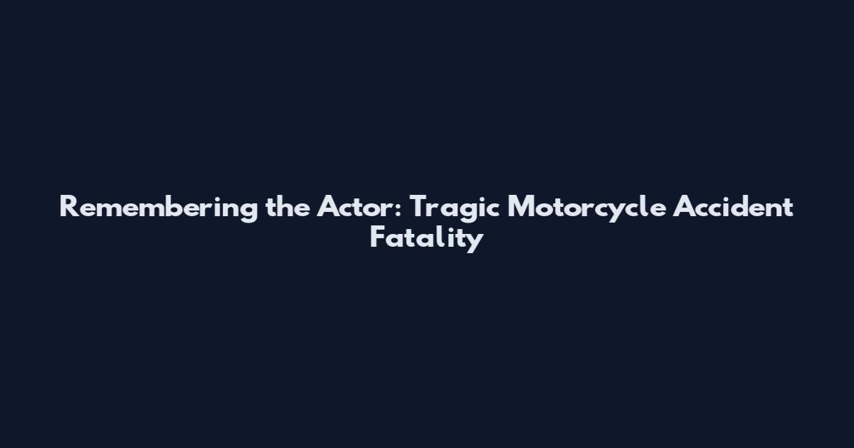 Remembering the Actor: Tragic Motorcycle Accident Fatality