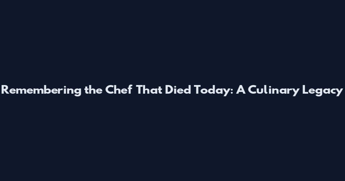Remembering the Chef That Died Today: A Culinary Legacy