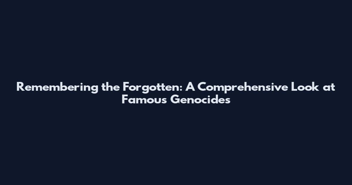 Remembering the Forgotten: A Comprehensive Look at Famous Genocides