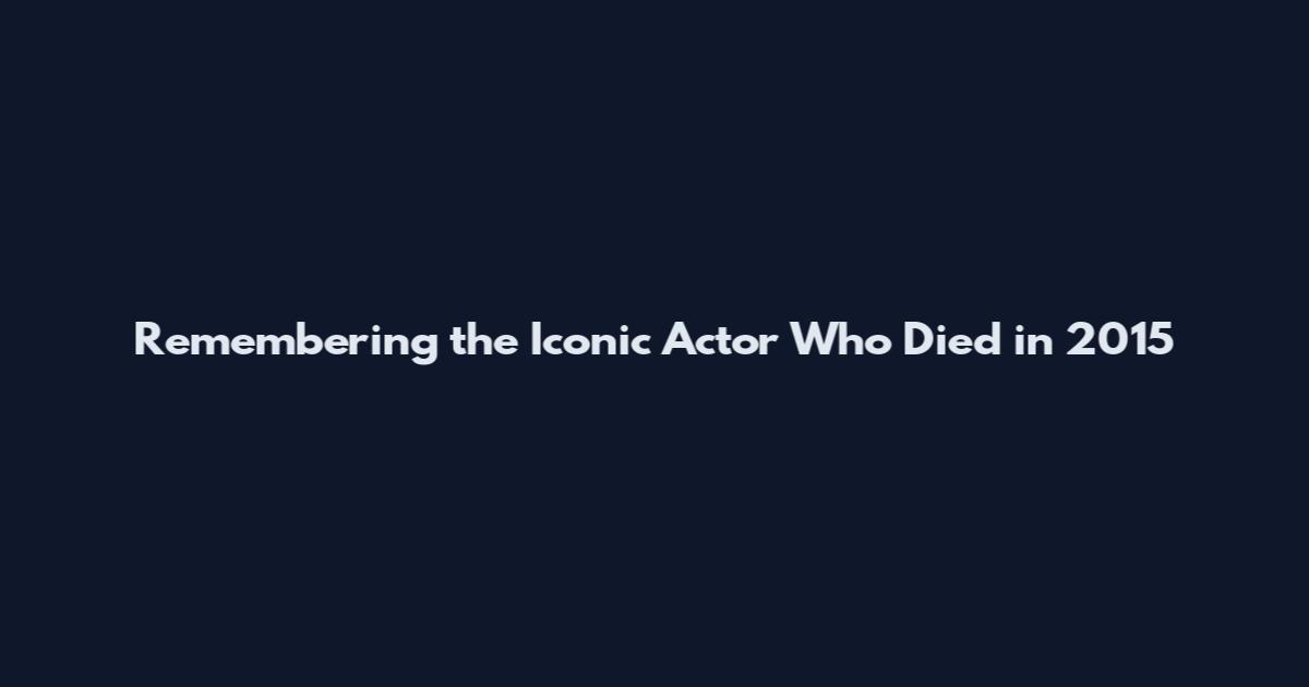 Remembering the Iconic Actor Who Died in 2015