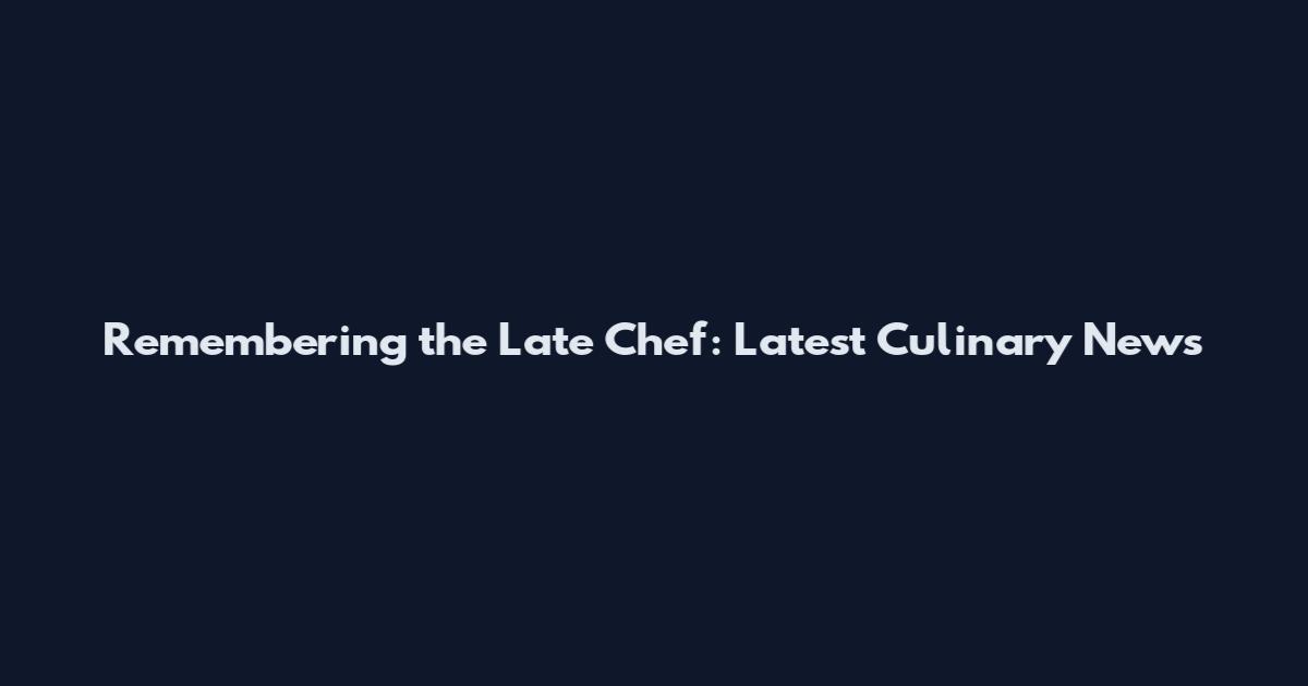 Remembering the Late Chef: Latest Culinary News