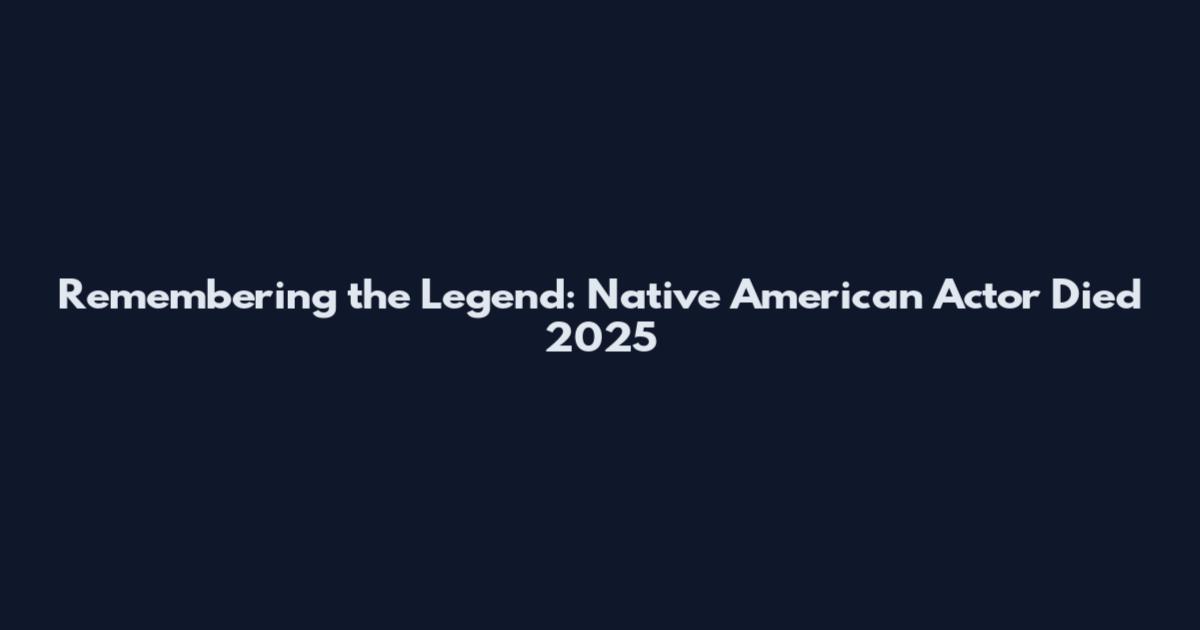 Remembering the Legend: Native American Actor Died 2025