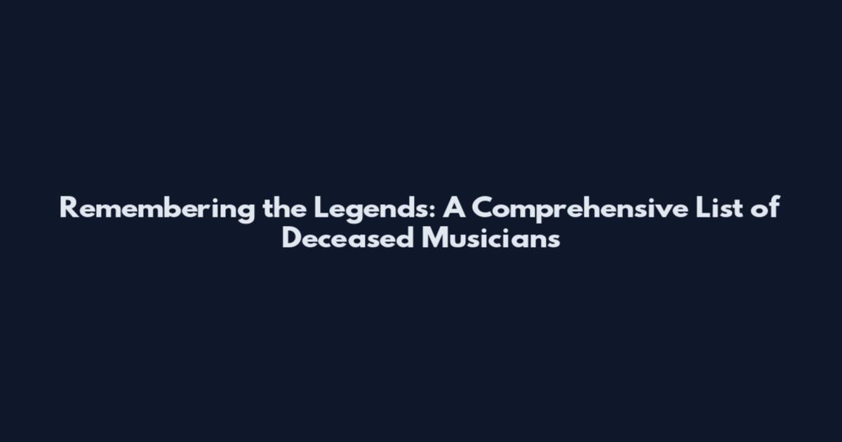 Remembering the Legends: A Comprehensive List of Deceased Musicians