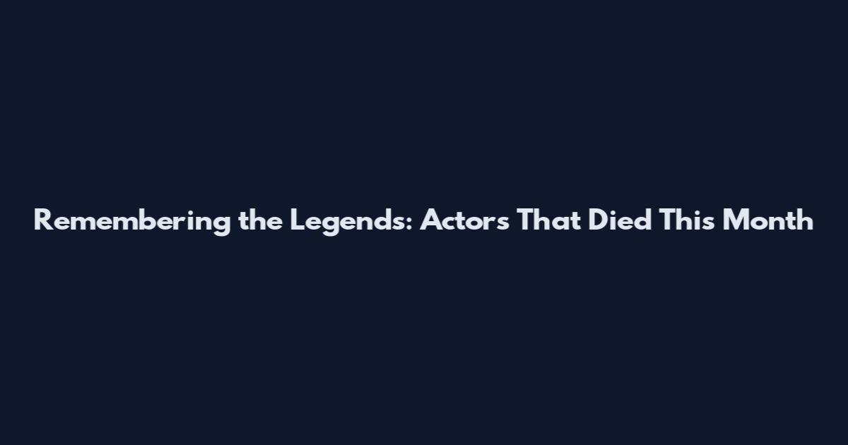 Remembering the Legends: Actors That Died This Month