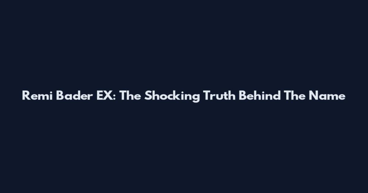Remi Bader EX: The Shocking Truth Behind The Name
