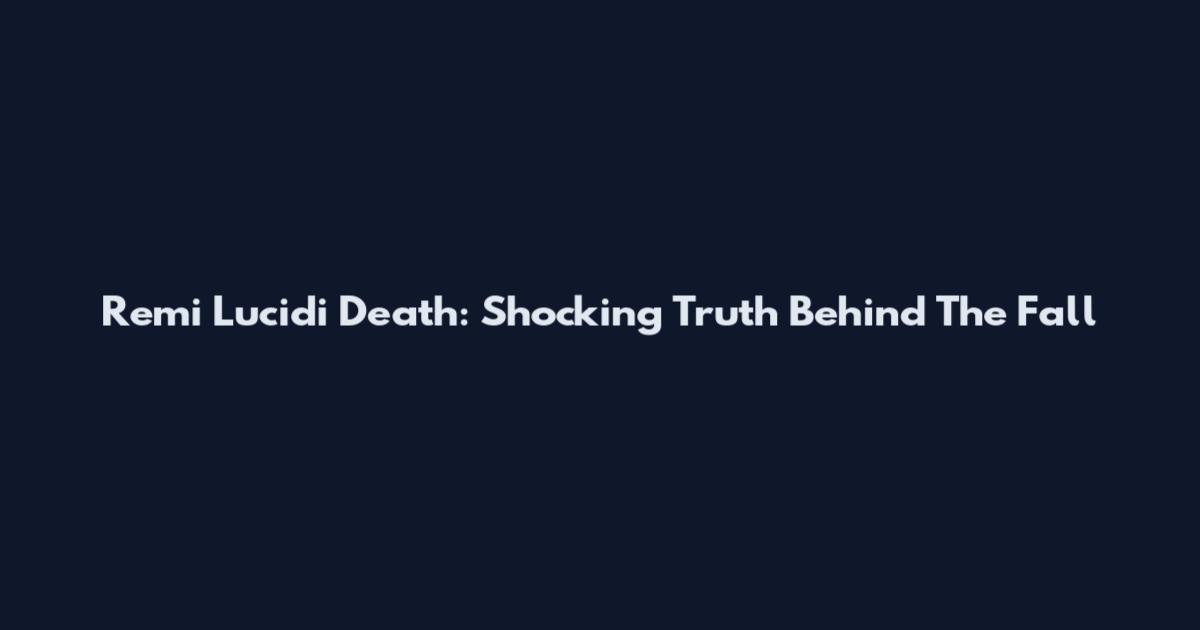 Remi Lucidi Death: Shocking Truth Behind The Fall