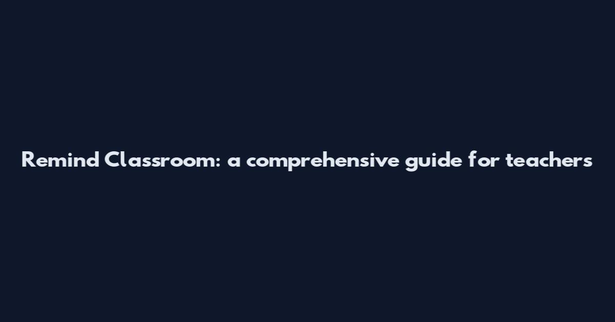 Remind Classroom: a comprehensive guide for teachers