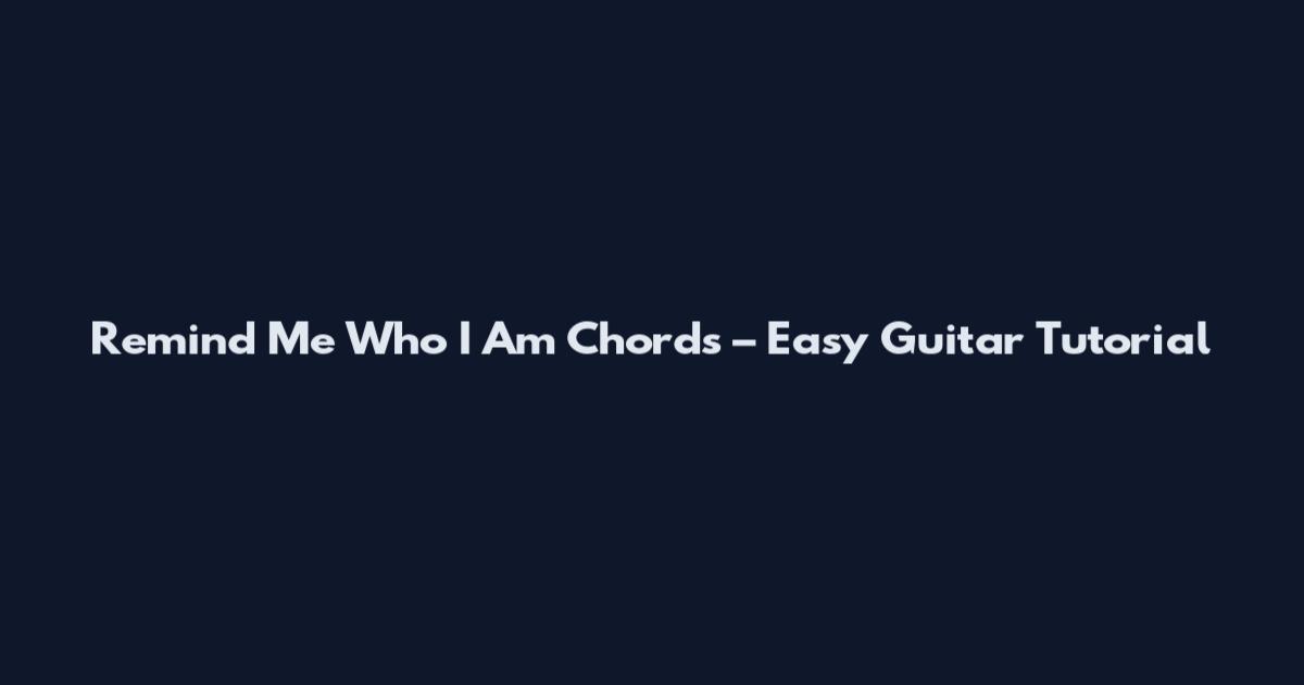 Remind Me Who I Am Chords – Easy Guitar Tutorial