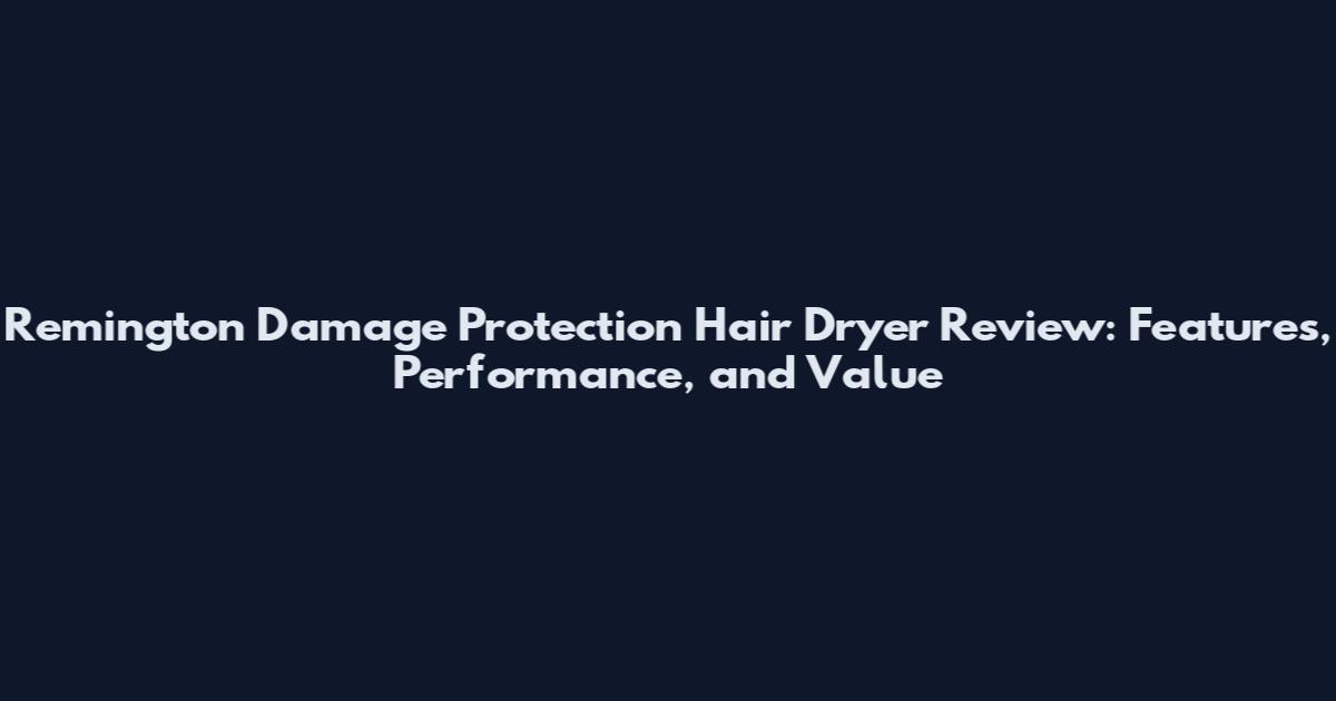 Remington Damage Protection Hair Dryer Review: Features, Performance, and Value